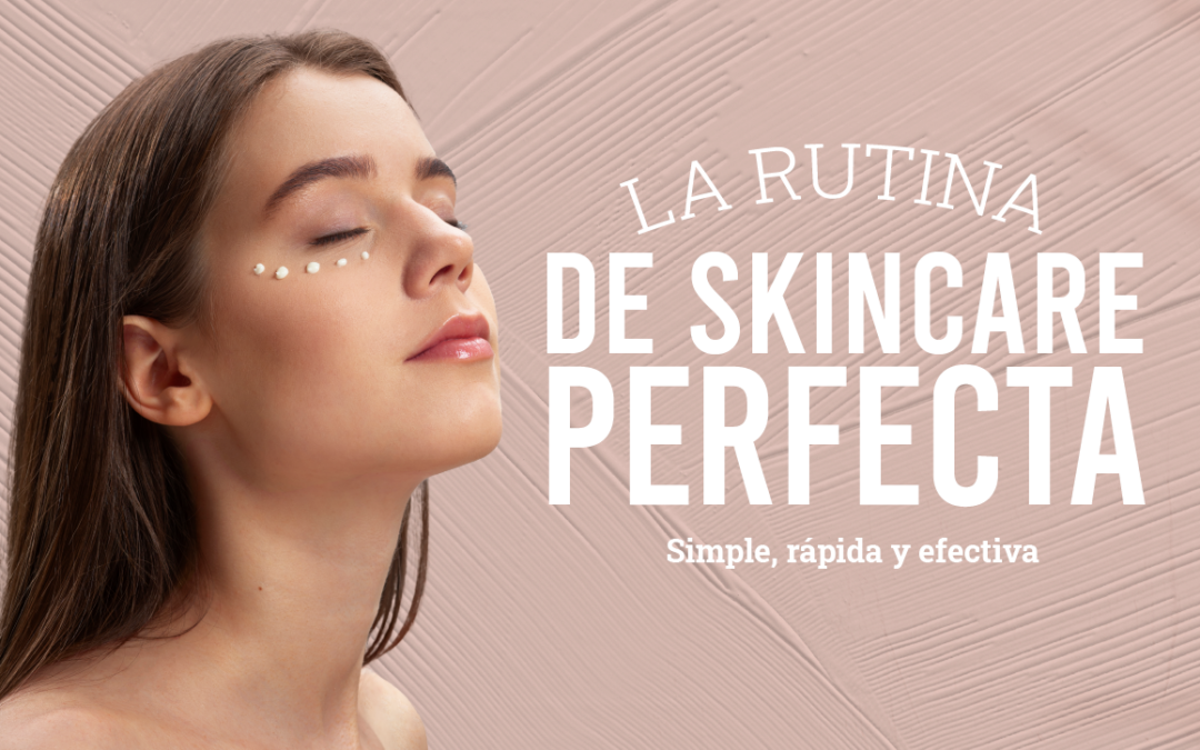 La Rutina de Skincare Perfecta: Simple, Rápida y Efectiva