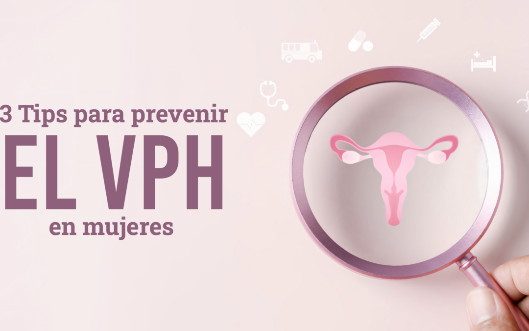 3 Tips para Prevenir El Virus del Papiloma Humano (VPH) en Mujeres